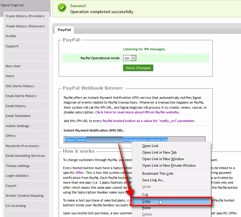 Copy PayPal IPN URL When PayPal Webhook listener is on, you'll see Instant Payment Notification URL displayed. It is your unique IPN URL for PayPal. Triple-click the IPN URL to select it all, then right-click on it and choose Copy.