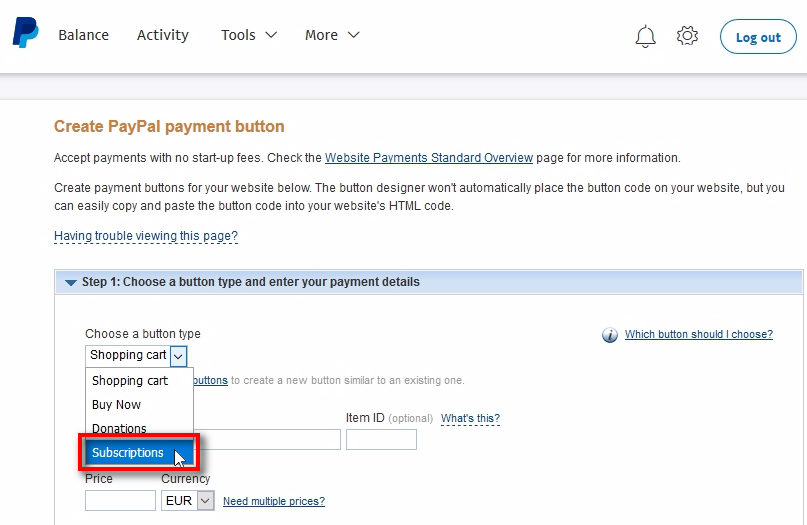 Choose a button type Choose Subscriptions for button type. It means this button will create recurring payments for your customers and bill them automatically every month, week, or whatever interval you'll choose. It is possible to create one-time payment buttons too. For that, you need to create a Buy Now type of button. But in this example, we'll create a button for recurring payments. It is the most popular way of charging customers for trading signals.