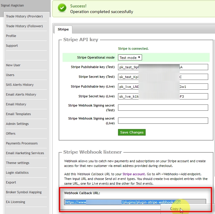 Copy Stripe Webhook listener URL When Stripe Operational mode is set to Test mode or Live mode, you'll see Stripe Webhook listener URL displayed. It is your unique URL for Stripe. You can learn more about Stripe Webhooks in this article: Using Webhooks with Stripe Triple-click the Webhook URL to select it all, then right-click on it and choose Copy.