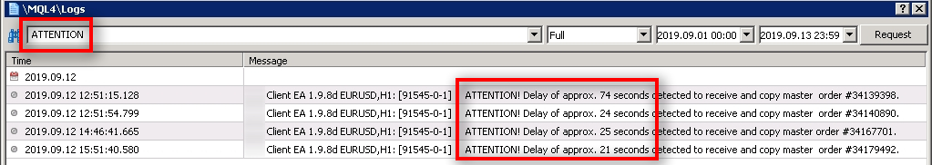 Find messages with the word ATTENTION I search for messages with the word ATTENTION.
It gives us more messages which shows more problems.
I see four other trades that got delayed for up to 74 seconds. That's a lot.
The message ATTENTION! Delay of approx. 74 seconds detected to receive and copy master order #XXXX means the Client EA copied the trade, but it took 74 seconds. That's not normal. Client EA should copy the trades in about 1 second.
I see that all these messages recorded on the 12th of September at around 12:51, 14:46, and 15:51.
We also know there was another trade received too late by almost 3 minutes at 15:55.
Now we know that there were some problems between 12:51 and 15:55 on this VPS server.
Between 1st and 11th of September, there were no trades delayed or missed so apparently something happened with the VPS server or internet connection on 12th of September.
The next step would be to contact the VPS provider about this.
But let's look for more messages so we can send them to the VPS provider as proof.